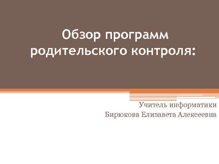 Обзор программ родительского контроля: Учитель информатики Бирюкова Елизавета Алексеевна 