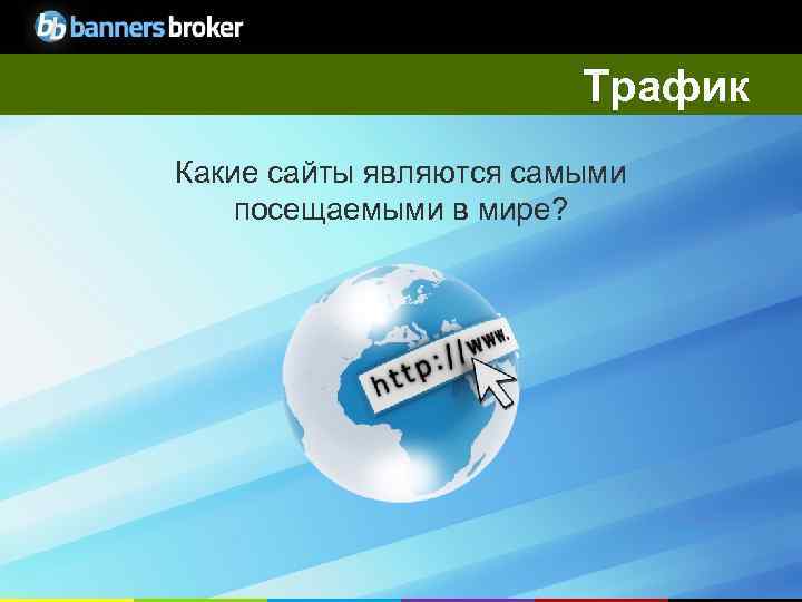 Трафик Какие сайты являются самыми посещаемыми в мире? 15 Copyright © Banners. Broker. All