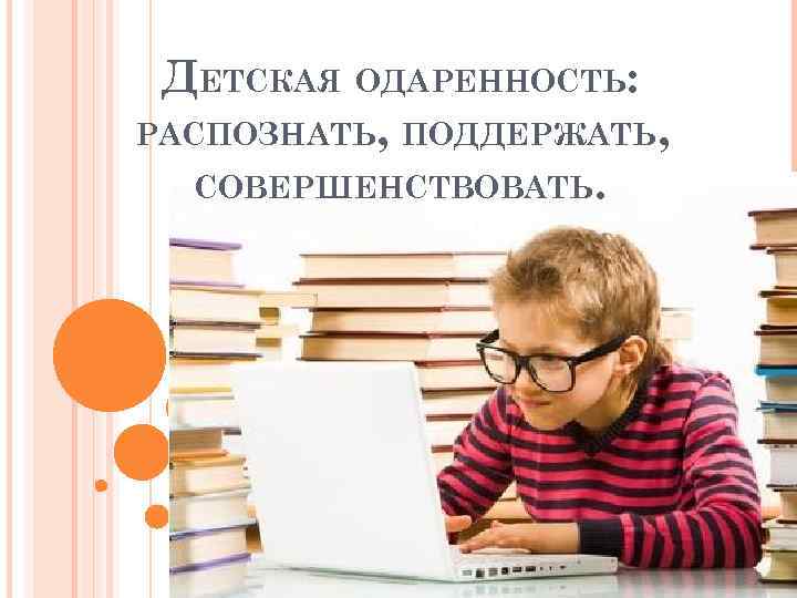 ДЕТСКАЯ ОДАРЕННОСТЬ: РАСПОЗНАТЬ, ПОДДЕРЖАТЬ, СОВЕРШЕНСТВОВАТЬ. 