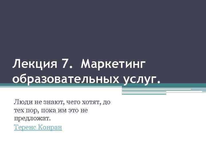 Лекция 7. Маркетинг образовательных услуг. Люди не знают, чего хотят, до тех пор, пока