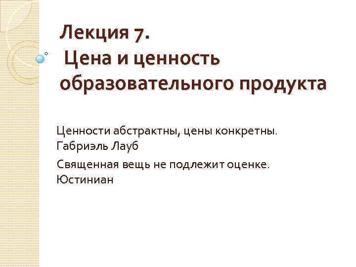 Лекция 7. Цена и ценность образовательного продукта Ценности абстрактны, цены конкретны. Габриэль Лауб Священная