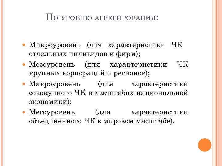 ПО УРОВНЮ АГРЕГИРОВАНИЯ: Микроуровень (для характеристики ЧК отдельных индивидов и фирм); Мезоуровень (для характеристики