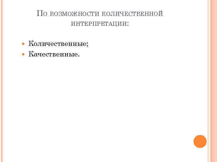 ПО ВОЗМОЖНОСТИ КОЛИЧЕСТВЕННОЙ ИНТЕРПРЕТАЦИИ: Количественные; Качественные. 