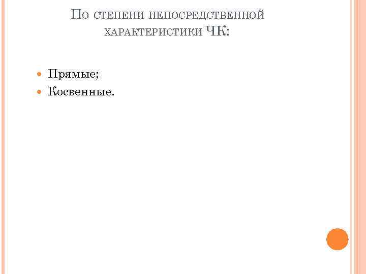 ПО СТЕПЕНИ НЕПОСРЕДСТВЕННОЙ ХАРАКТЕРИСТИКИ ЧК: Прямые; Косвенные. 