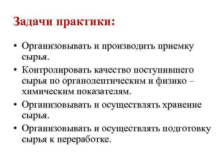 Задачи практики: • Организовывать и производить приемку сырья. • Контролировать качество поступившего сырья по