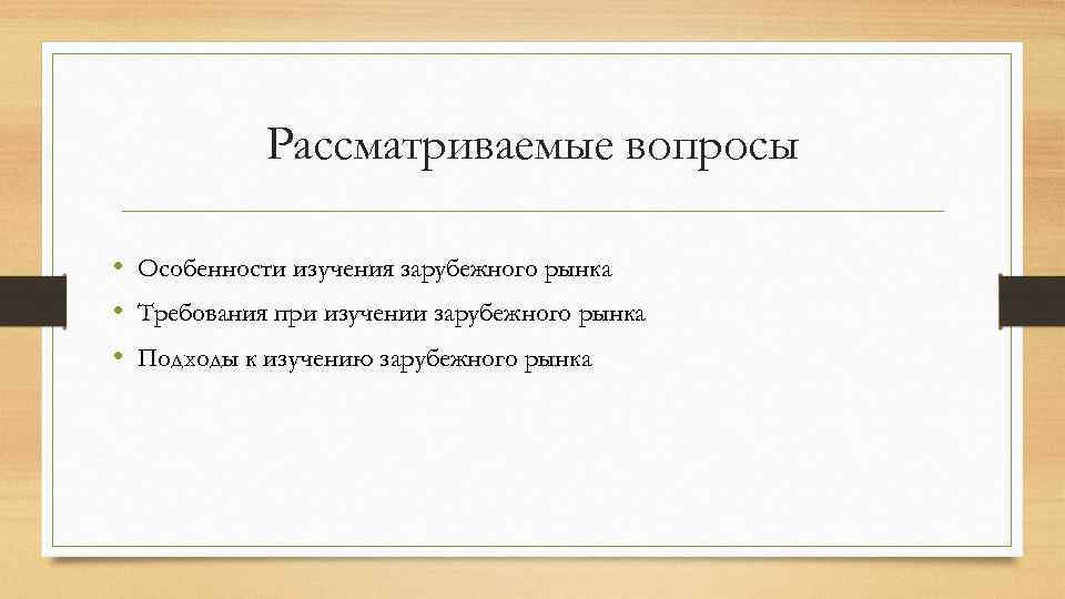 Рассматриваемые вопросы • Особенности изучения зарубежного рынка • Требования при изучении зарубежного рынка •