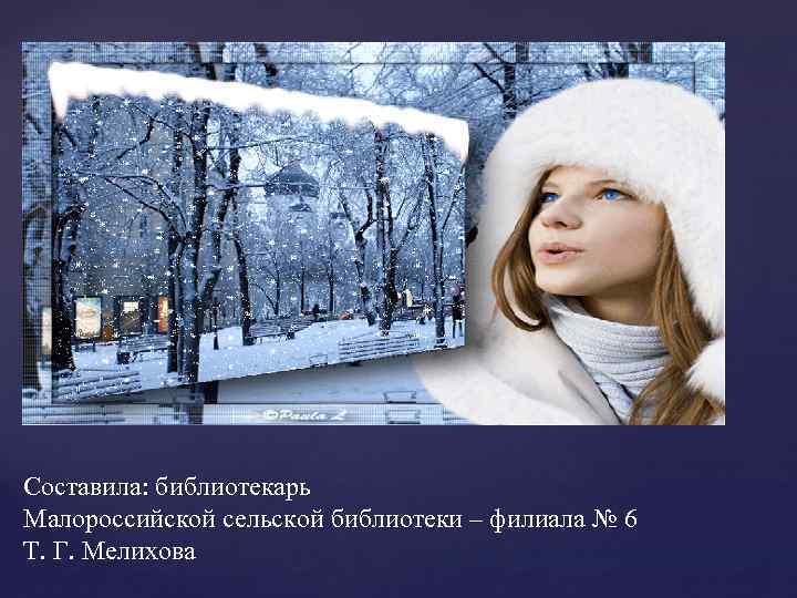 Составила: библиотекарь Малороссийской сельской библиотеки – филиала № 6 Т. Г. Мелихова 