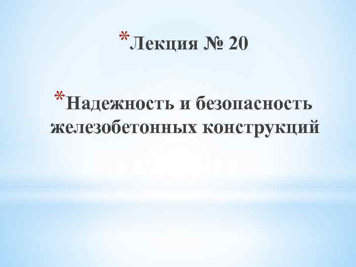 *Лекция № 20 *Надежность и безопасность железобетонных конструкций 