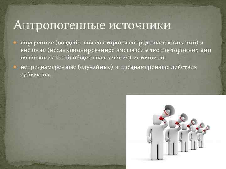 Антропогенные источники внутренние (воздействия со стороны сотрудников компании) и внешние (несанкционированное вмешательство посторонних лиц