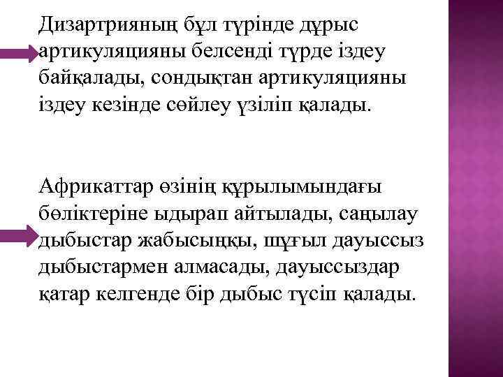 Дизартрияның бұл түрінде дұрыс артикуляцияны белсенді түрде іздеу байқалады, сондықтан артикуляцияны іздеу кезінде сөйлеу