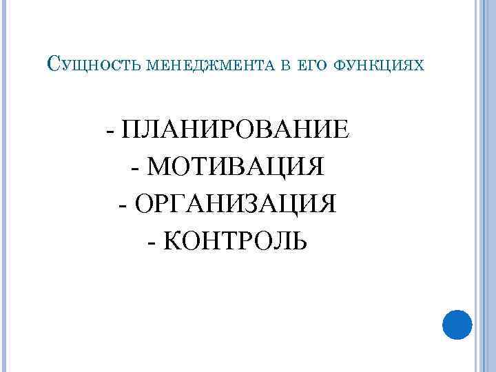 СУЩНОСТЬ МЕНЕДЖМЕНТА В ЕГО ФУНКЦИЯХ - ПЛАНИРОВАНИЕ - МОТИВАЦИЯ - ОРГАНИЗАЦИЯ - КОНТРОЛЬ 