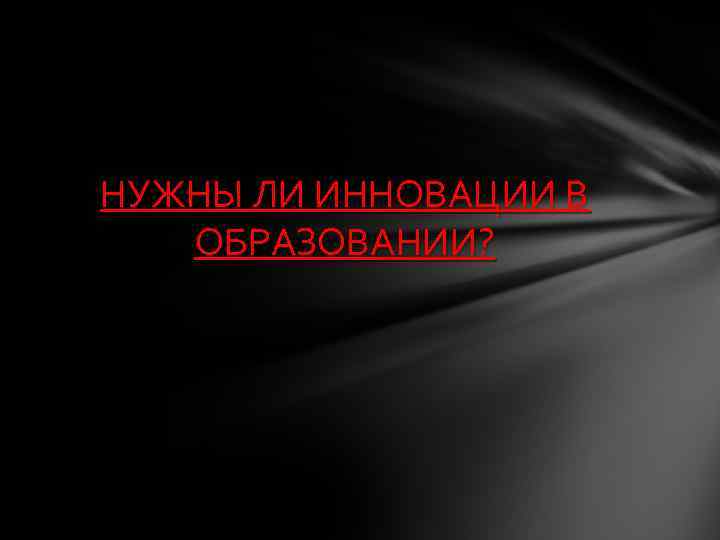 НУЖНЫ ЛИ ИННОВАЦИИ В ОБРАЗОВАНИИ? 