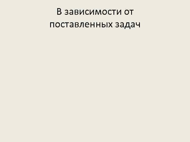 В зависимости от поставленных задач 
