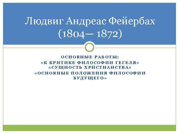 Людвиг Андреас Фейербах (1804— 1872) ОСНОВНЫЕ РАБОТЫ: «К КРИТИКЕ ФИЛОСОФИИ ГЕГЕЛЯ» «СУЩНОСТЬ ХРИСТИАНСТВА» «ОСНОВНЫЕ