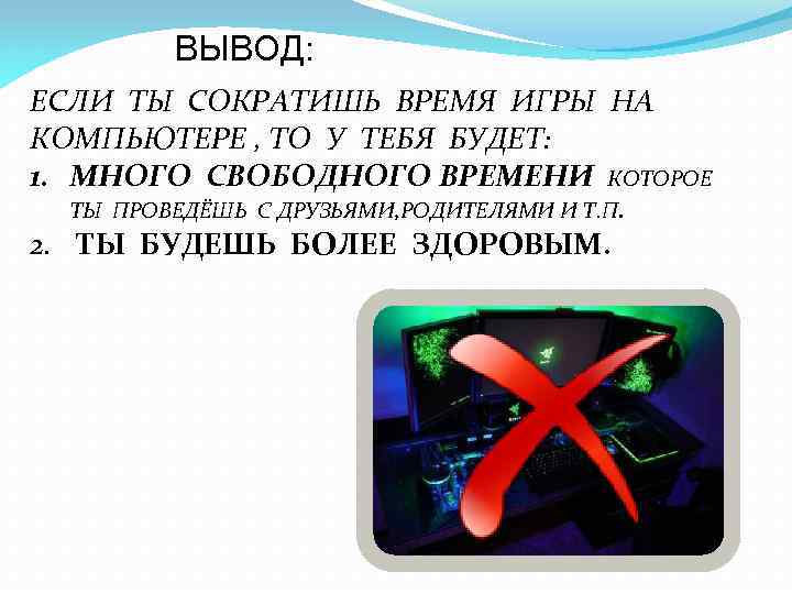 ВЫВОД: ЕСЛИ ТЫ СОКРАТИШЬ ВРЕМЯ ИГРЫ НА КОМПЬЮТЕРЕ , ТО У ТЕБЯ БУДЕТ: 1.