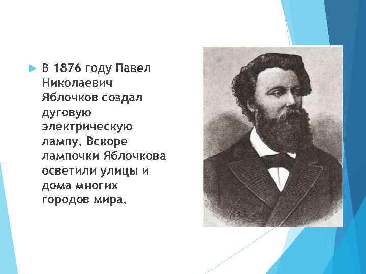  В 1876 году Павел Николаевич Яблочков создал дуговую электрическую лампу. Вскоре лампочки Яблочкова