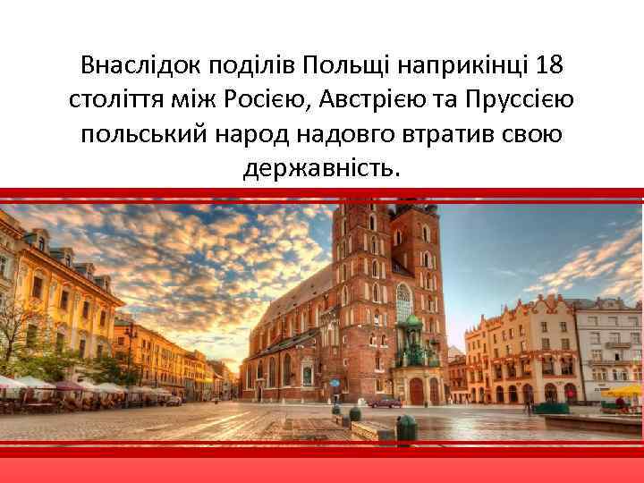 Внаслідок поділів Польщі наприкінці 18 століття між Росією, Австрією та Пруссією польський народ надовго