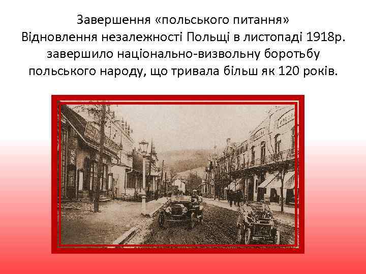 Завершення «польського питання» Відновлення незалежності Польщі в листопаді 1918 р. завершило національно-визвольну боротьбу польського