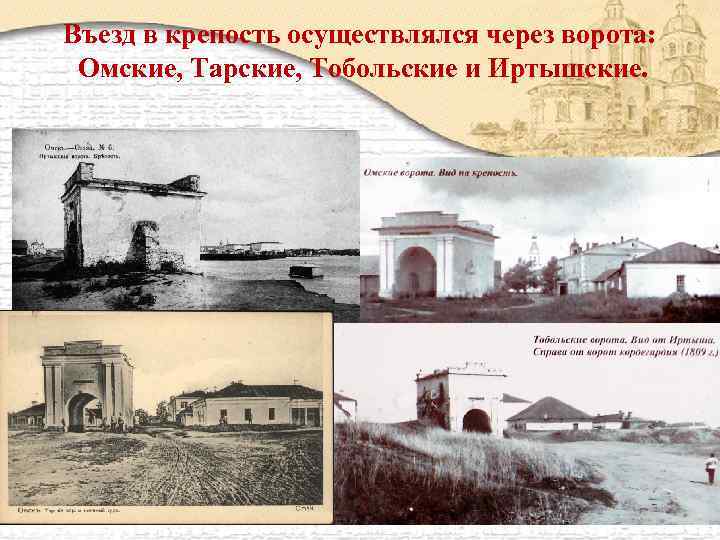Въезд в крепость осуществлялся через ворота: Омские, Тарские, Тобольские и Иртышские. 