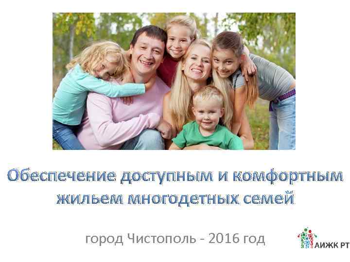 Обеспечение доступным и комфортным жильем многодетных семей город Чистополь - 2016 год 
