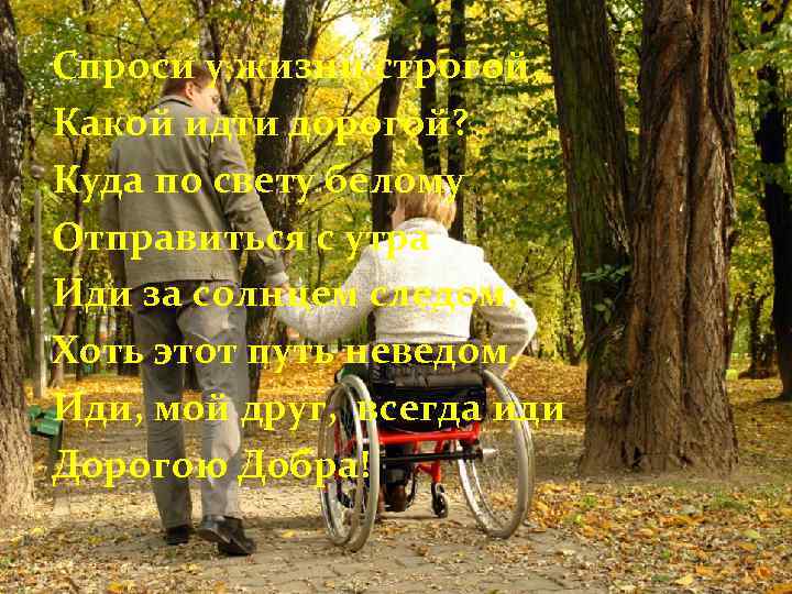 Спроси у жизни строгой, Какой идти дорогой? Куда по свету белому Отправиться с утра