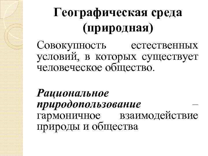 Географическая среда (природная) Совокупность естественных условий, в которых существует человеческое общество. Рациональное природопользование –