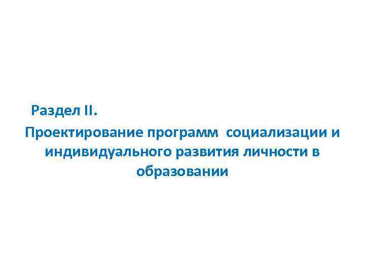 Раздел II. Проектирование программ социализации и индивидуального развития личности в образовании 