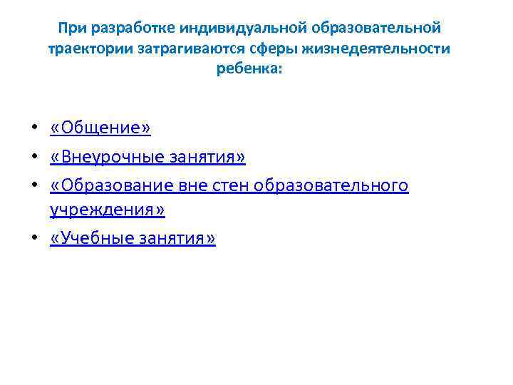 При разработке индивидуальной образовательной траектории затрагиваются сферы жизнедеятельности ребенка: • «Общение» • «Внеурочные занятия»