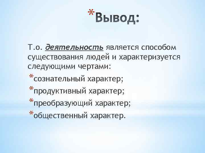 * Т. о. деятельность является способом существования людей и характеризуется следующими чертами: *сознательный характер;