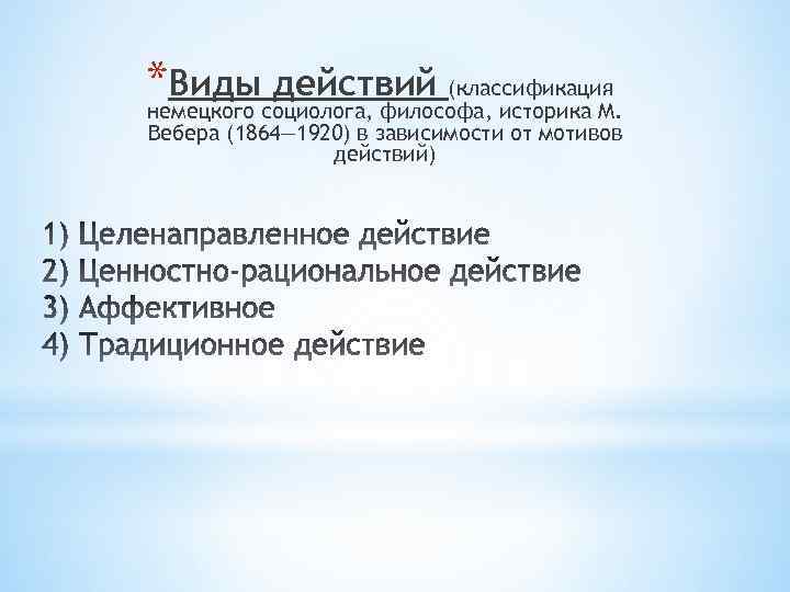 *Видысоциолога, философа, историка М. действий (классификация немецкого Вебера (1864— 1920) в зависимости от мотивов