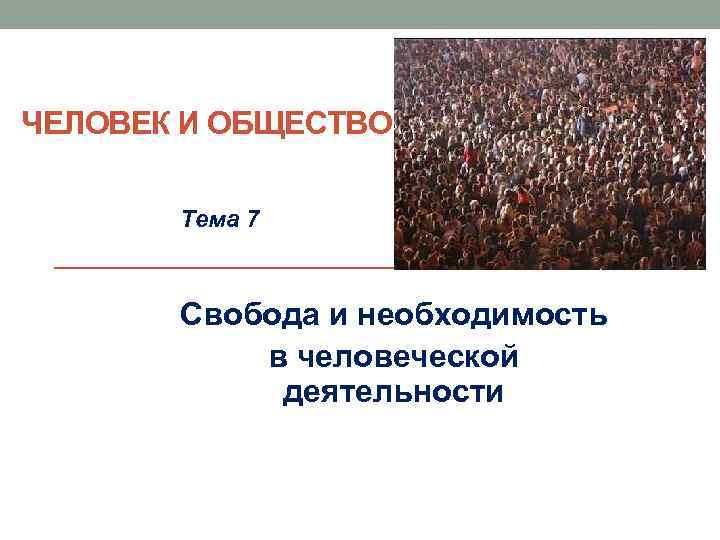 ЧЕЛОВЕК И ОБЩЕСТВО Тема 7 Свобода и необходимость в человеческой деятельности 