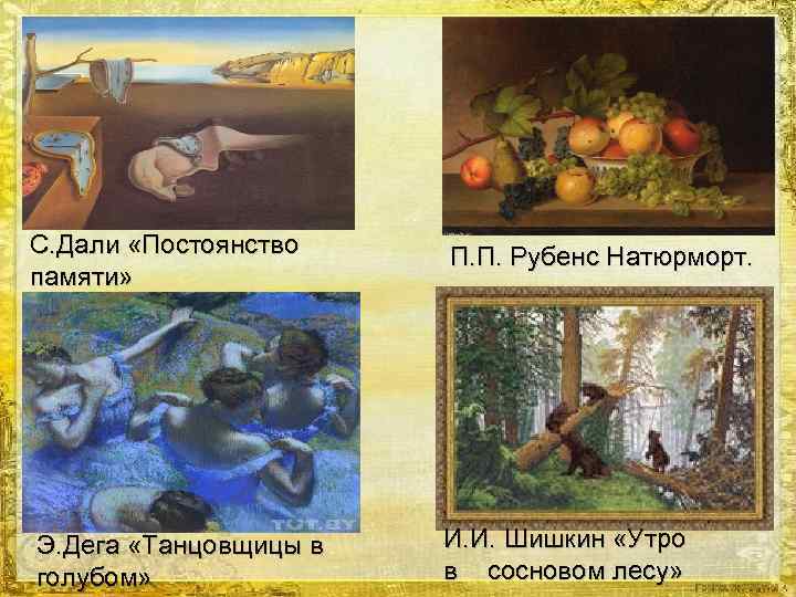 С. Дали «Постоянство памяти» П. П. Рубенс Натюрморт. Э. Дега «Танцовщицы в голубом» И.