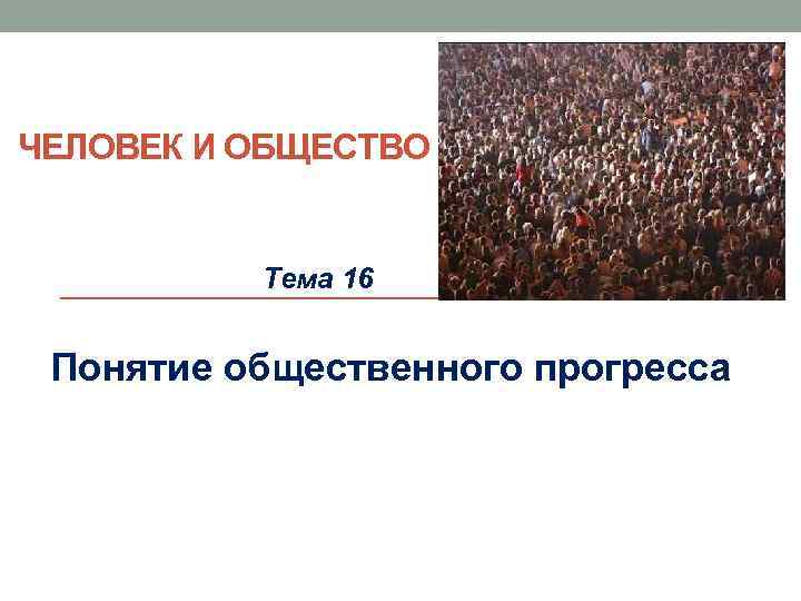 ЧЕЛОВЕК И ОБЩЕСТВО Тема 16 Понятие общественного прогресса 