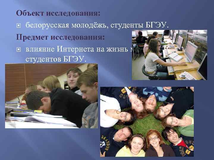 Объект исследования: белорусская молодёжь, студенты БГЭУ. Предмет исследования: влияние Интернета на жизнь молодежи, студентов