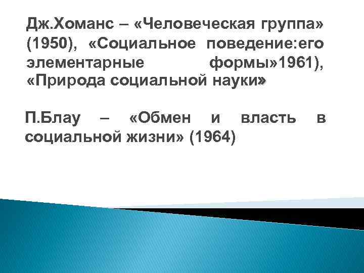 Дж. Хоманс – «Человеческая группа» (1950), «Социальное поведение: его элементарные формы» 1961), «Природа социальной