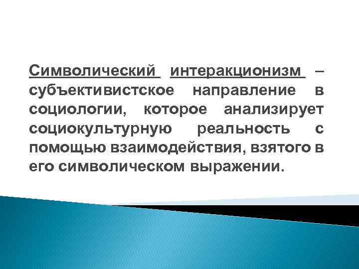 Символический интеракционизм – субъективистское направление в социологии, которое анализирует социокультурную реальность с помощью взаимодействия,