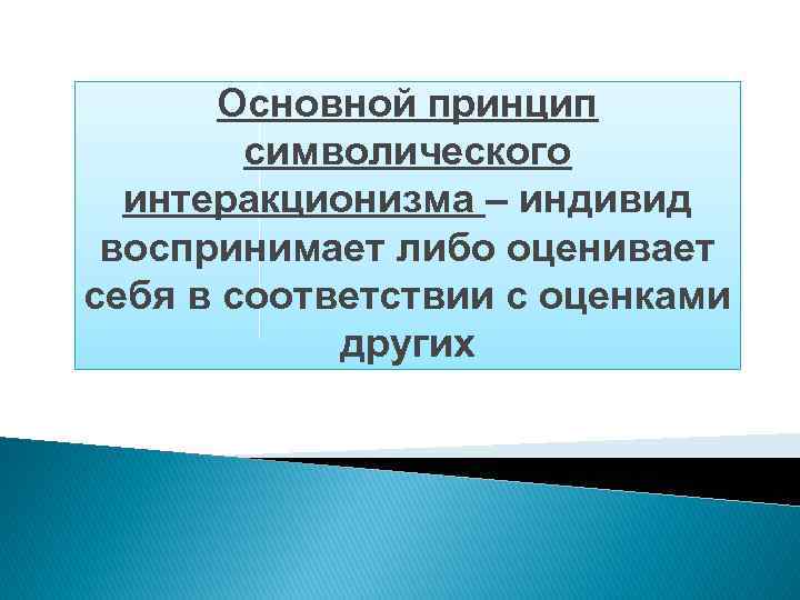 Основной принцип символического интеракционизма – индивид воспринимает либо оценивает себя в соответствии с оценками