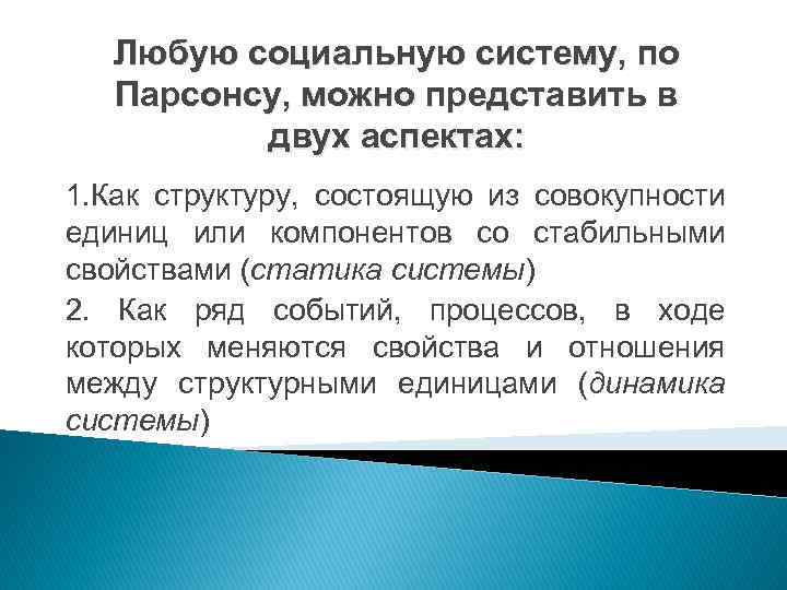 Любую социальную систему, по Парсонсу, можно представить в двух аспектах: 1. Как структуру, состоящую