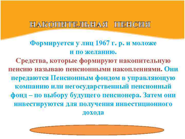 НАКОПИТЕЛЬНАЯ ПЕНСИЯ Формируется у лиц 1967 г. р. и моложе и по желанию. Средства,