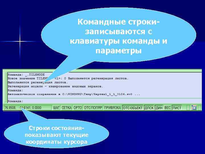 Командные строкизаписываются с клавиатуры команды и параметры Строки состоянияпоказывают текущие координаты курсора 