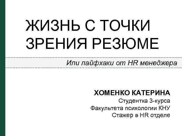 ЖИЗНЬ С ТОЧКИ ЗРЕНИЯ РЕЗЮМЕ Или лайфхаки от HR менеджера ХОМЕНКО КАТЕРИНА Студентка 3