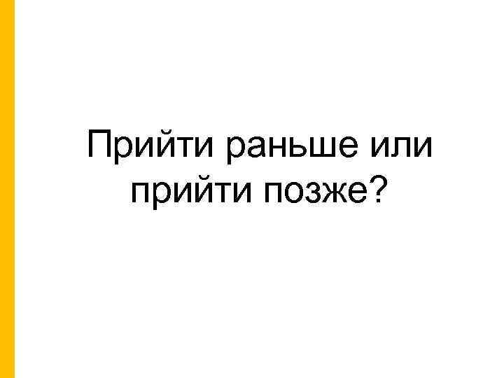 Прийти раньше или прийти позже? 