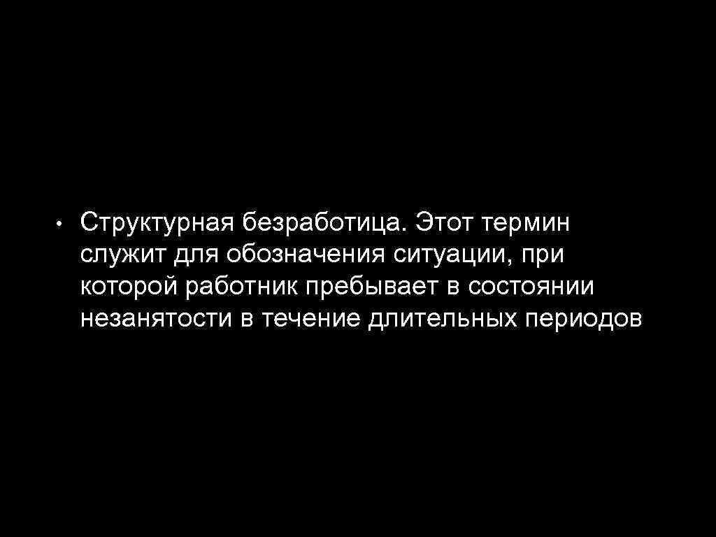  • Структурная безработица. Этот термин служит для обозначения ситуации, при которой работник пребывает