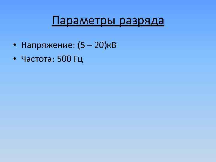 Параметры разряда • Напряжение: (5 – 20)к. В • Частота: 500 Гц 