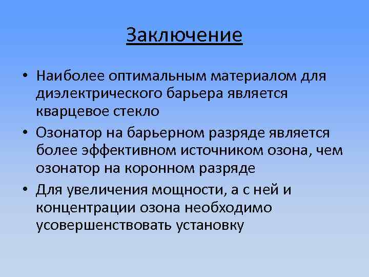 Заключение • Наиболее оптимальным материалом для диэлектрического барьера является кварцевое стекло • Озонатор на