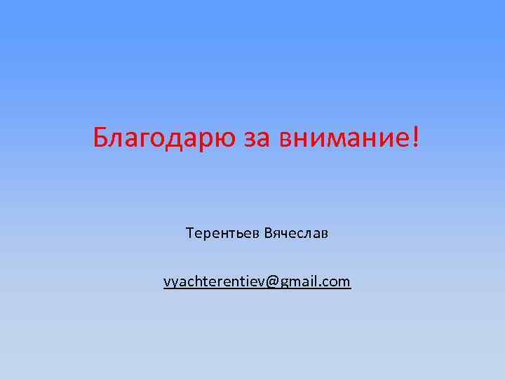 Благодарю за внимание! Терентьев Вячеслав vyachterentiev@gmail. com 