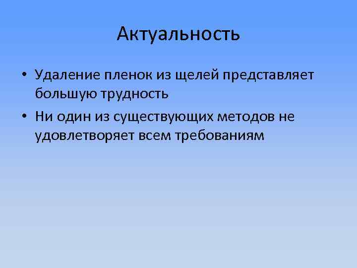 Актуальность • Удаление пленок из щелей представляет большую трудность • Ни один из существующих
