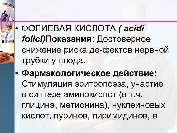  • ФОЛИЕВАЯ КИСЛОТА ( acidi folici)Показания: Достоверное снижение риска де фектов нервной трубки