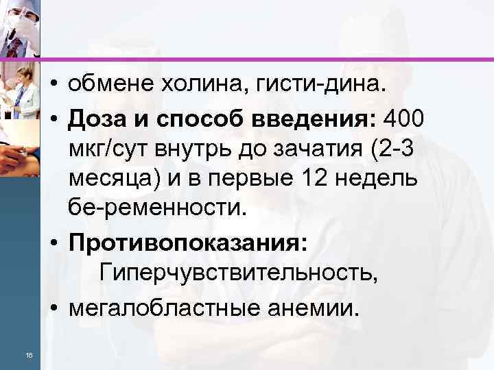  • обмене холина, гисти дина. • Доза и способ введения: 400 мкг/сут внутрь