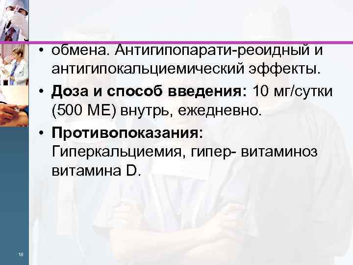  • обмена. Антигипопарати реоидный и антигипокальциемический эффекты. • Доза и способ введения: 10